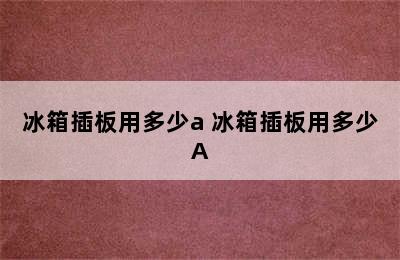 冰箱插板用多少a 冰箱插板用多少A